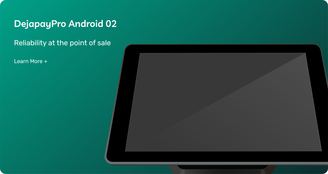 DejapayPro Android O2. Reliability at the point of sale. Learn more