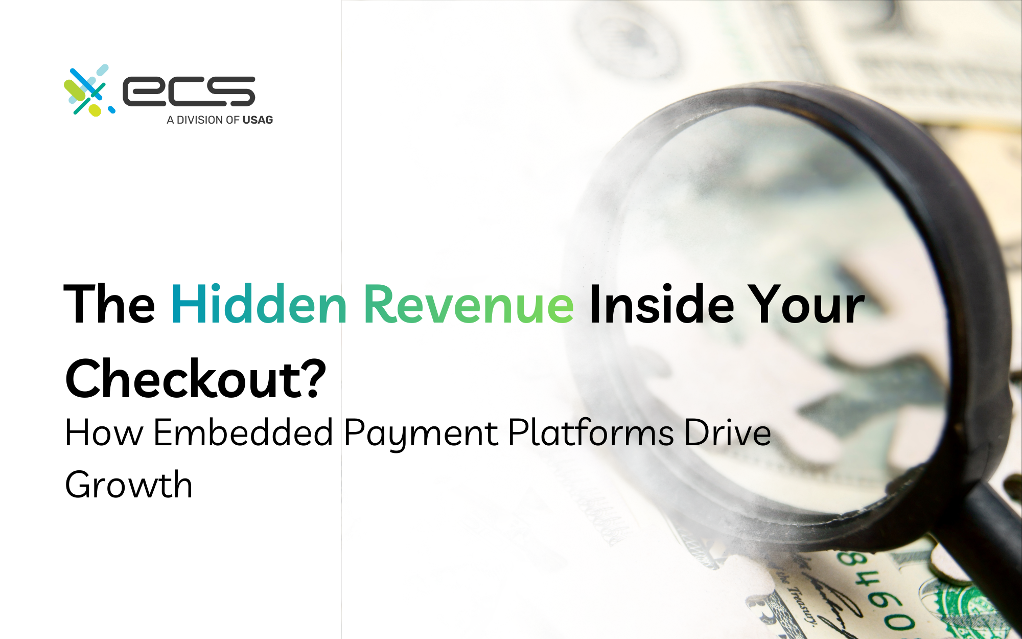 Graphic showing ECS logo and a magnifying glass over U.S. dollar bills with the text “The Hidden Revenue Inside Your Checkout? How Embedded Payment Platforms Drive Growth.